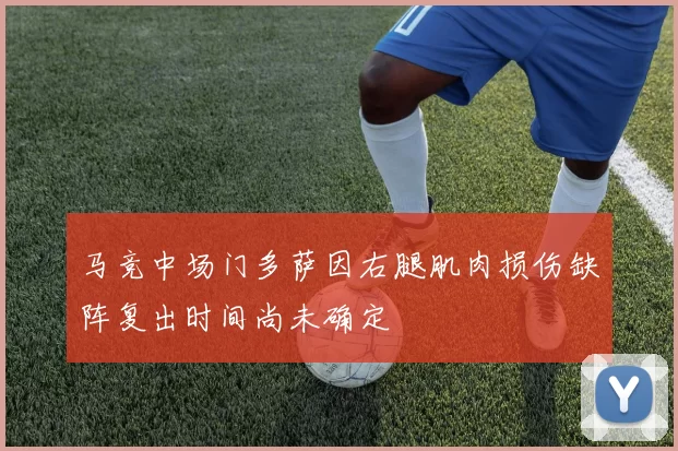 马竞中场门多萨因右腿肌肉损伤缺阵复出时间尚未确定