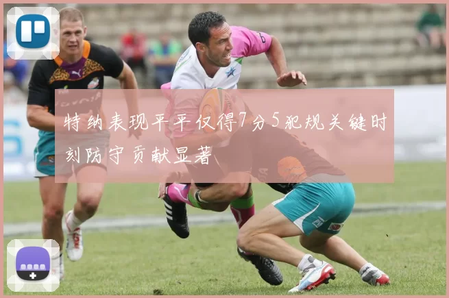 特纳表现平平仅得7分5犯规关键时刻防守贡献显著