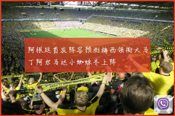 阿根廷首发阵容预测梅西领衔大马丁阿尔马达小蜘蛛齐上阵