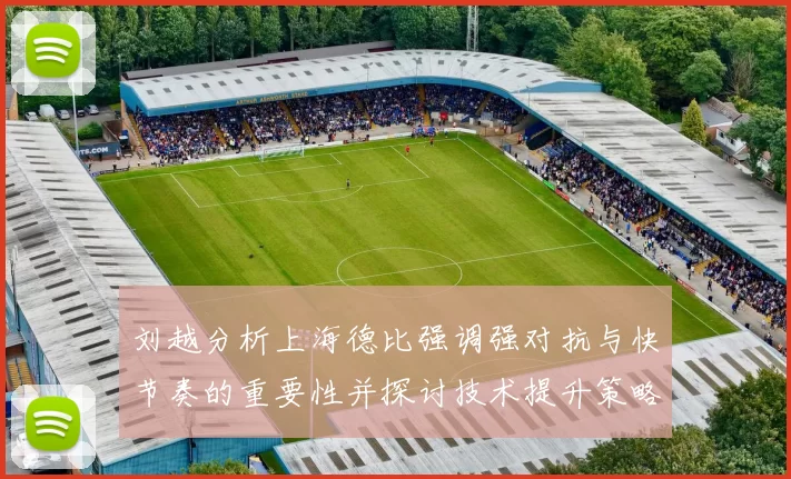 刘越分析上海德比强调强对抗与快节奏的重要性并探讨技术提升策略