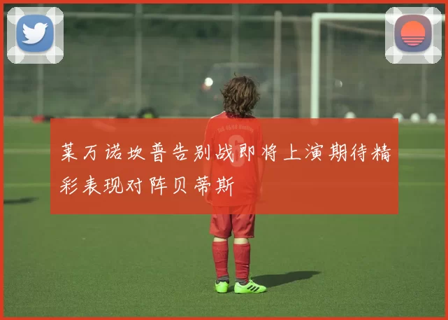 莱万诺坎普告别战即将上演期待精彩表现对阵贝蒂斯