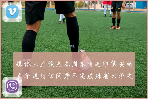 媒体人王俊杰本周末将赴印第安纳大学进行访问并已完成麻省大学之行