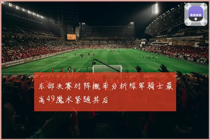 东部决赛对阵概率分析绿军骑士最高49魔术紧随其后