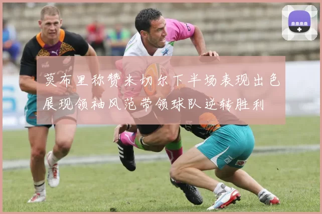 莫布里称赞米切尔下半场表现出色展现领袖风范带领球队逆转胜利